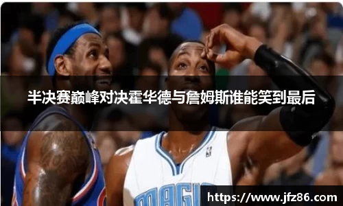 半决赛巅峰对决霍华德与詹姆斯谁能笑到最后